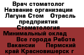 Врач-стоматолог › Название организации ­ Лагуна-Стом › Отрасль предприятия ­ Стоматология › Минимальный оклад ­ 50 000 - Все города Работа » Вакансии   . Пермский край,Красновишерск г.